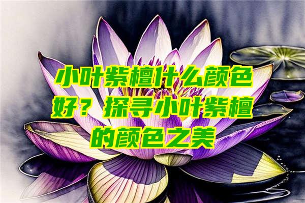 小叶紫檀什么颜色好？探寻小叶紫檀的颜色之美