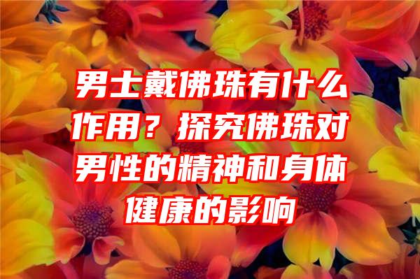 男士戴珠有什么作用？探究珠对男性的精神和身体健康的影响