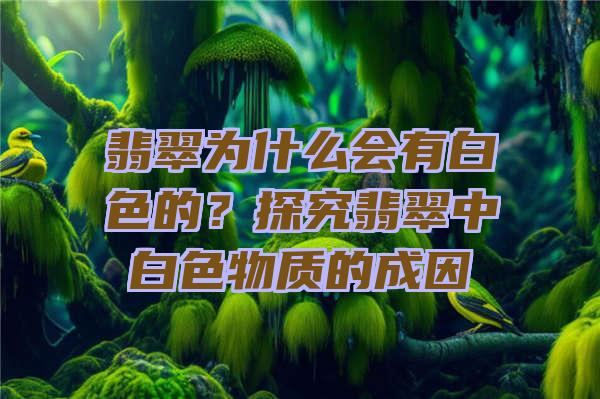 翡翠为什么会有白色的？探究翡翠中白色物质的成因