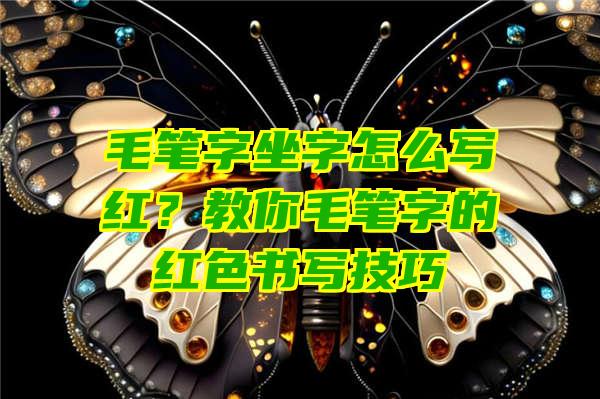 毛笔字坐字怎么写红？教你毛笔字的红色书写技巧