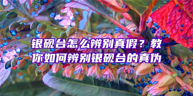 银砚台怎么辨别真假？教你如何辨别银砚台的真伪