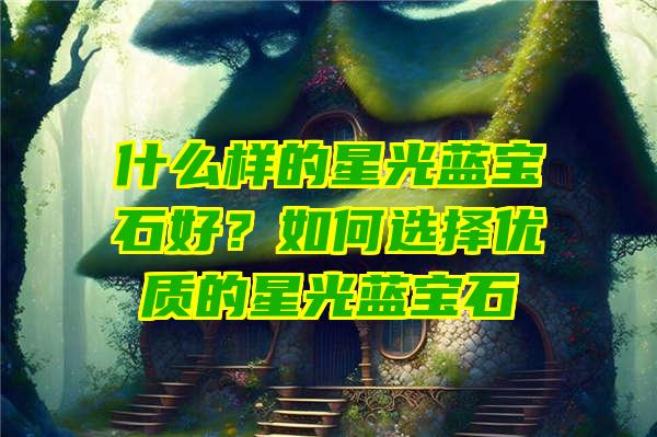 什么样的星光蓝宝石好？如何选择优质的星光蓝宝石