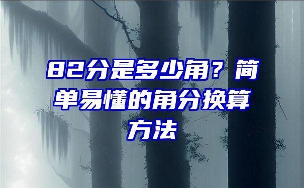 82分是多少角？简单易懂的角分换算方法