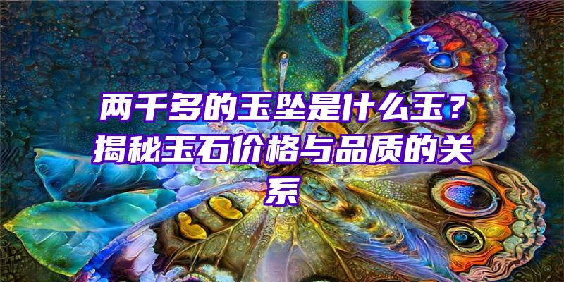 两千多的玉坠是什么玉？揭秘玉石价格与品质的关系