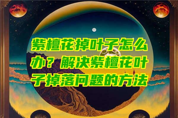 紫檀花掉叶子怎么办？解决紫檀花叶子掉落问题的方法