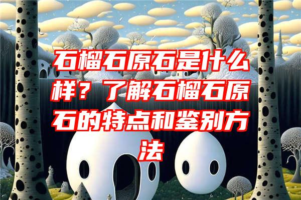 石榴石原石是什么样？了解石榴石原石的特点和鉴别方法