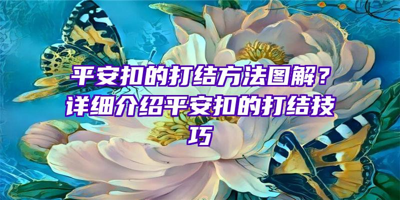 平安扣的打结方法图解？详细介绍平安扣的打结技巧