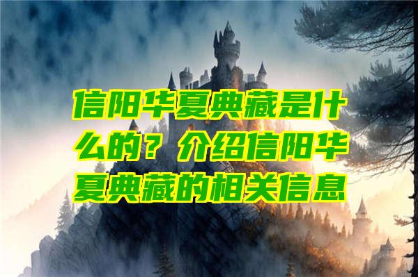 信阳华夏典藏是什么的？介绍信阳华夏典藏的相关信息