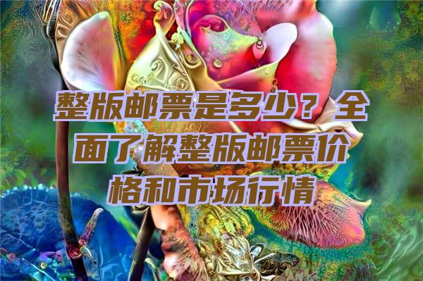 整版邮票是多少？全面了解整版邮票价格和市场行情