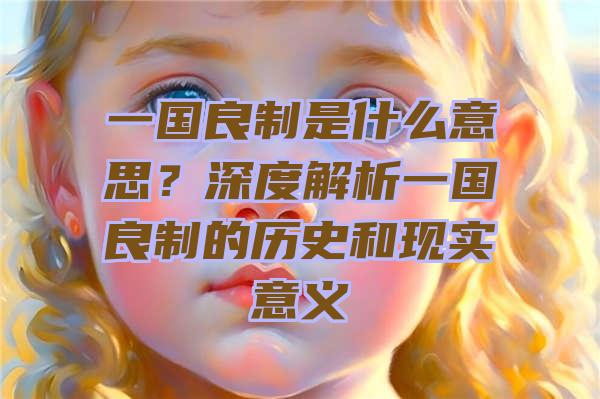 一国良制是什么意思？深度解析一国良制的历史和现实意义