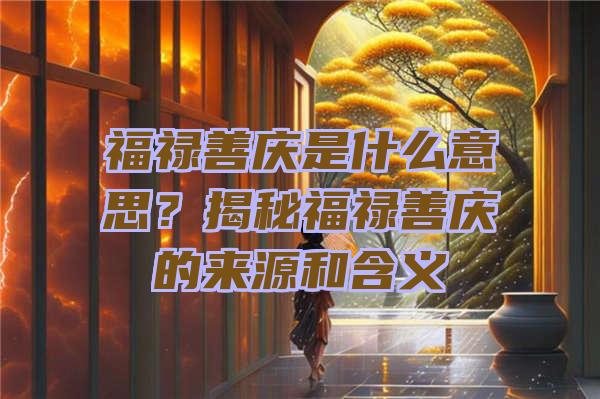 福禄善庆是什么意思？揭秘福禄善庆的来源和含义