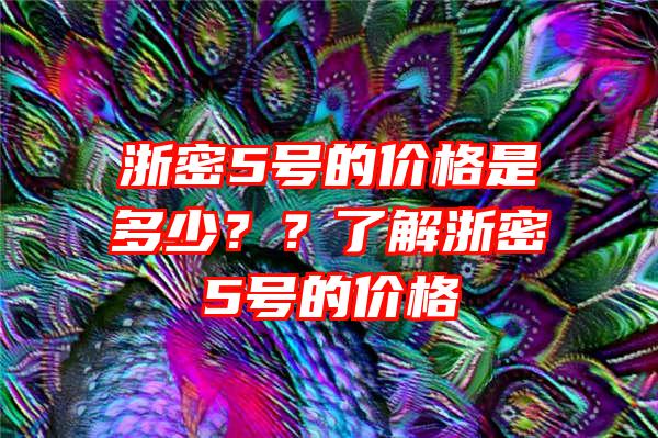 浙密5号的价格是多少？？了解浙密5号的价格