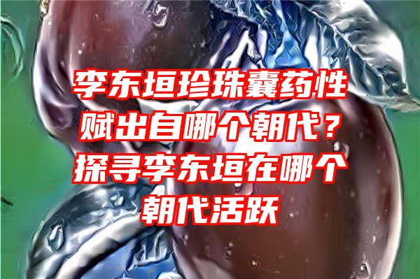 李东垣珍珠囊药性赋出自哪个朝代？探寻李东垣在哪个朝代活跃