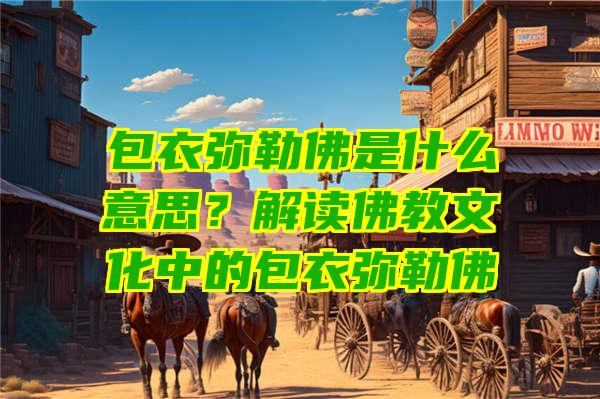 包衣弥勒是什么意思？解读教文化中的包衣弥勒