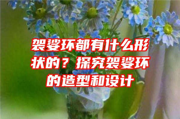 袈娑环都有什么形状的？探究袈娑环的造型和设计