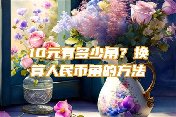 10元有多少角？换算人民币角的方法