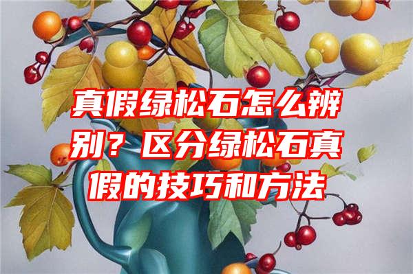 真假绿松石怎么辨别？区分绿松石真假的技巧和方法