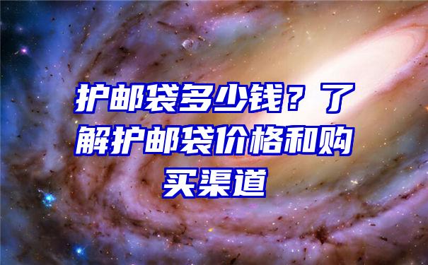 护邮袋多少钱？了解护邮袋价格和购买渠道