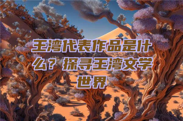 王湾代表作品是什么？探寻王湾文学世界