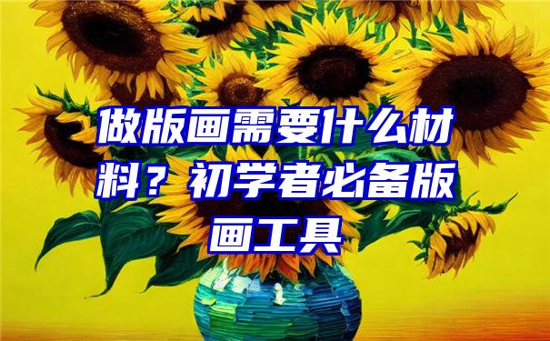 做版画需要什么材料？初学者必备版画工具