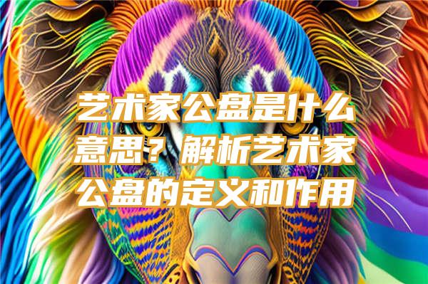 艺术家公盘是什么意思？解析艺术家公盘的定义和作用