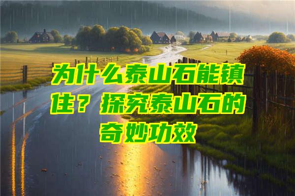 为什么泰山石能镇住？探究泰山石的奇妙功效