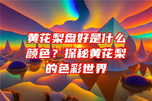 黄花梨盘好是什么颜色？探秘黄花梨的色彩世界