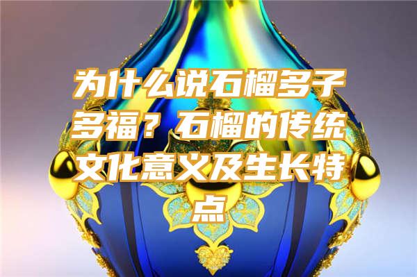 为什么说石榴多子多福？石榴的传统文化意义及生长特点