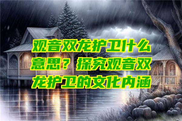 双龙护卫什么意思？探究双龙护卫的文化内涵