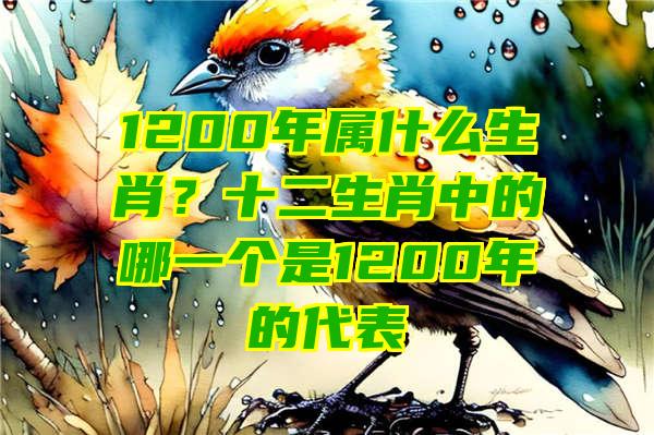 1200年属什么生肖？十二生肖中的哪一个是1200年的代表