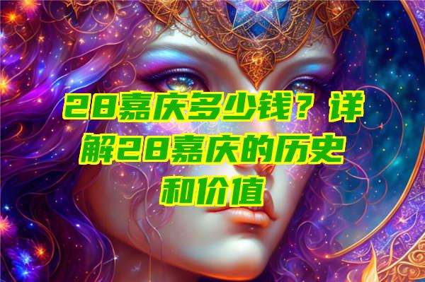 28嘉庆多少钱？详解28嘉庆的历史和价值