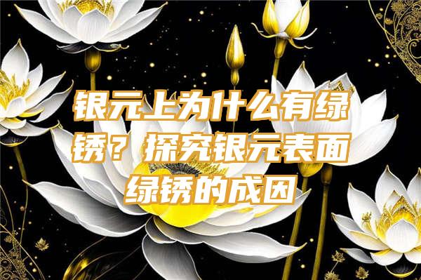 银元上为什么有绿锈？探究银元表面绿锈的成因