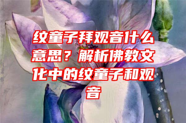 纹童子拜什么意思？解析教文化中的纹童子和