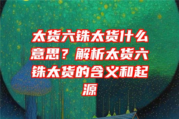 太货六铢太货什么意思？解析太货六铢太货的含义和起源