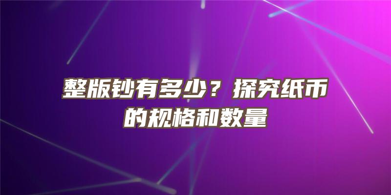 整版钞有多少？探究纸币的规格和数量