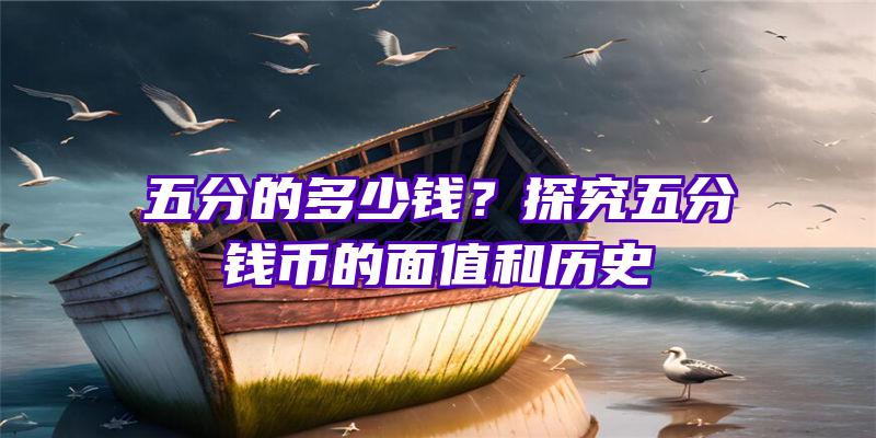 五分的多少钱？探究五分钱币的面值和历史