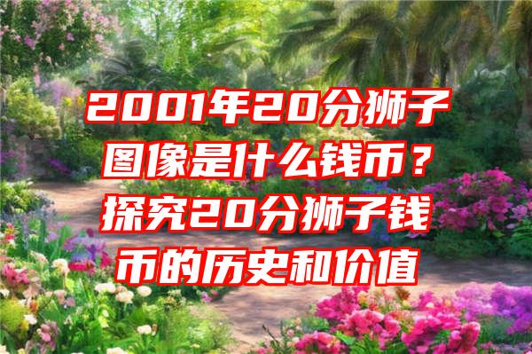 2001年20分狮子图像是什么钱币？探究20分狮子钱币的历史和价值