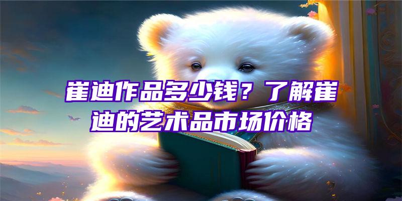 崔迪作品多少钱？了解崔迪的艺术品市场价格