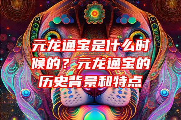 元龙通宝是什么时候的？元龙通宝的历史背景和特点