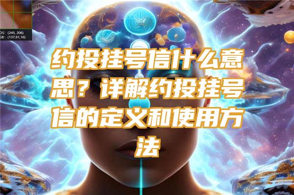 约投挂号信什么意思？详解约投挂号信的定义和使用方法