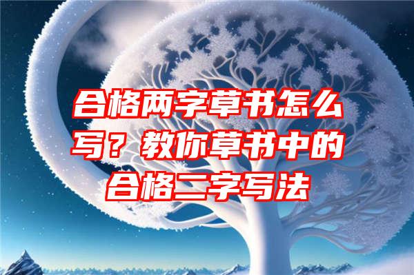 合格两字草书怎么写？教你草书中的合格二字写法