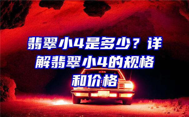 翡翠小4是多少？详解翡翠小4的规格和价格