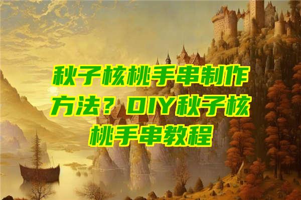 秋子核桃手串制作方法？DIY秋子核桃手串教程