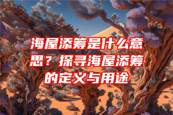 海屋添筹是什么意思？探寻海屋添筹的定义与用途