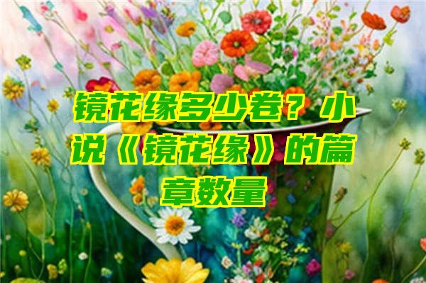 镜花缘多少卷？小说《镜花缘》的篇章数量