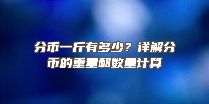 分币一斤有多少？详解分币的重量和数量计算