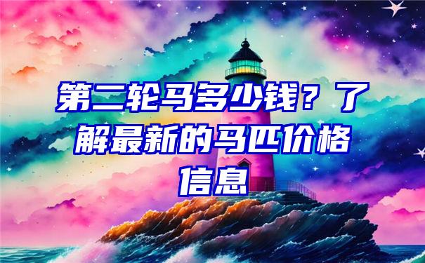 第二轮马多少钱？了解最新的马匹价格信息