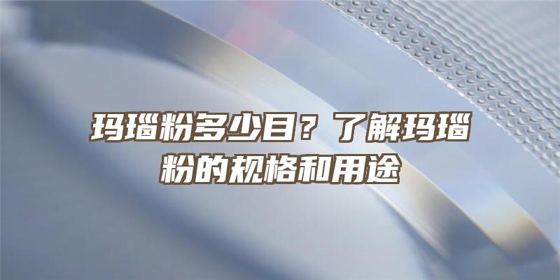 玛瑙粉多少目？了解玛瑙粉的规格和用途