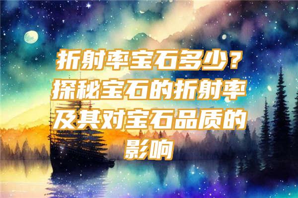 折射率宝石多少？探秘宝石的折射率及其对宝石品质的影响