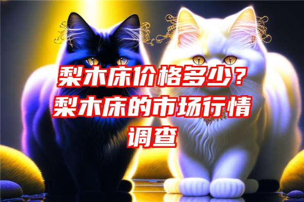 梨木床价格多少？梨木床的市场行情调查